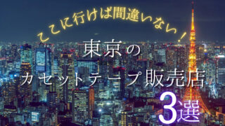 【必見】東京で買えるカセットテープのお店おすすめ3選