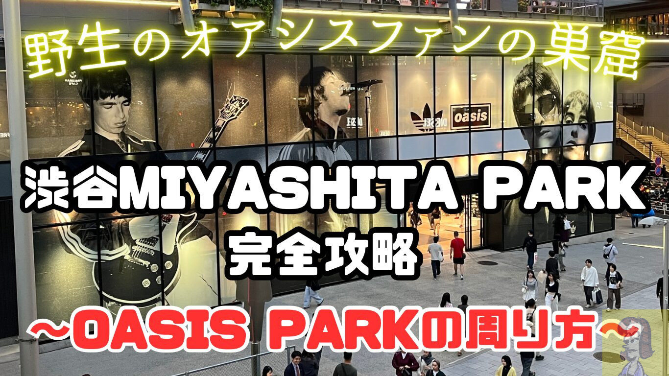oasis live’25 TOKYO FAN STOREと渋谷MIYASHITA PARK周辺のおすすめ紹介まとめ