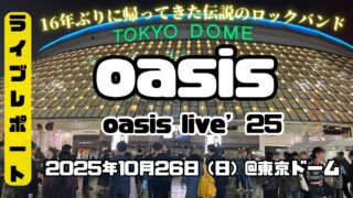 【ライブレポート】oasis live’25 東京ドーム公演で歴史的瞬間を目撃してきた【オアシス来日公演】